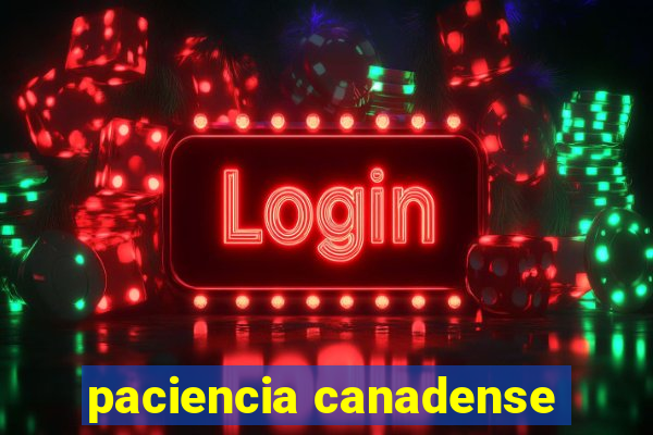 paciencia canadense